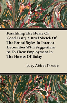 Furnishing The Home Of Good Taste; A Brief Sketch Of The Period Styles In Interior Decoration With Suggestions As To Their Employment In The Homes Of Today by Lucy Abbot Throop - Paperback