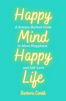 Happy Mind, Happy Life : A Science-Backed Guide to More Happiness and Self-Love by Barbora Centik - Paperback