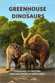 Greenhouse of the Dinosaurs : Evolution, Extinction, and the Future of Our Planet by Donald R. Prothero - Hardback