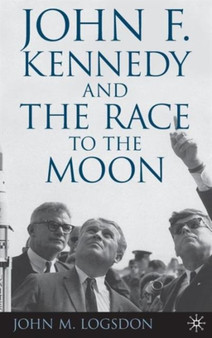 John F. Kennedy and the Race to the Moon by J. Logsdon - Hardback