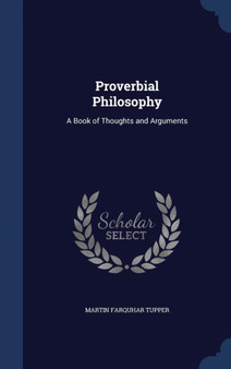 Proverbial Philosophy : A Book of Thoughts and Arguments by Martin Farquhar Tupper - Hardback Proverbial Philosophy : A Book of Thoughts and Arguments by Martin Farquhar Tupper - Hardback