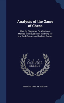 Analysis of the Game of Chess : Illus. by Diagrams, On Which Are Marked the Situation of the Party for the Back-Games and Ends of Parties by Francois Danican Philidor - Hardback