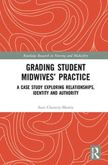 Grading Student Midwives??? Practice : A Case Study Exploring Relationships, Identity and Authority by Sam Chenery-Morris - Hardback