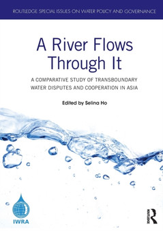 A River Flows Through It : A Comparative Study of Transboundary Water Disputes and Cooperation in Asia by Selina Ho - Hardback