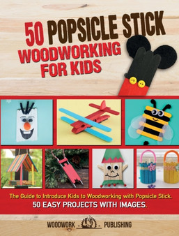 50 Popsicle Stick Woodworking for Kids : The Guide to Introduce Kids to Woodworking with Popsicle Stick. 50 Easy Projects with Images by Woodwork Publishing - Hardback