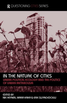 In the Nature of Cities : Urban Political Ecology and the Politics of Urban Metabolism by Nik Heynen - Paperback
