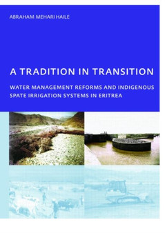 A Tradition in Transition, Water Management Reforms and Indigenous Spate Irrigation Systems in Eritrea : PhD, UNESCO-IHE Institute for Water Education, Delft, The Netherlands by Abraham Mehari Haile - Paperback