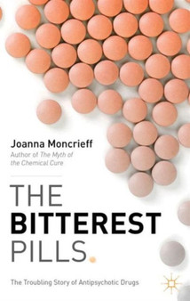 The Bitterest Pills : The Troubling Story of Antipsychotic Drugs by J. Moncrieff - Paperback