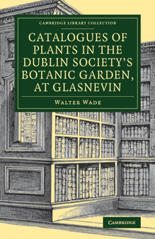 Catalogues of Plants in the Dublin Society's Botanic Garden, at Glasnevin by Walter Wade - Paperback