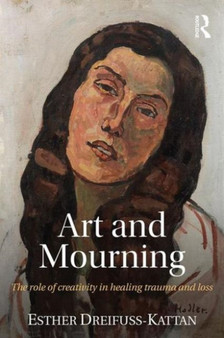 Art and Mourning : The role of creativity in healing trauma and loss by Esther Dreifuss-Kattan - Paperback