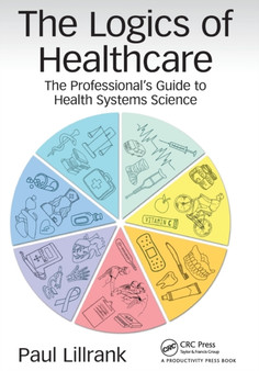 The Logics of Healthcare : The Professional???s Guide to Health Systems Science by Paul Lillrank - Paperback