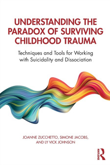 Understanding the Paradox of Surviving Childhood Trauma : Techniques and Tools for Working with Suicidality and Dissociation by Joanne Zucchetto - Paperback
