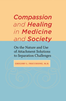 Compassion and Healing in Medicine and Society : On the Nature and Use of Attachment Solutions to Separation Challenges by Gregory L. MD Fricchione - Hardback