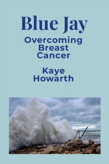 Blue Jay : Overcoming Breast Cancer by Kaye Howarth - Paperback