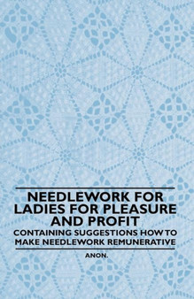 Needlework for Ladies for Pleasure and Profit - Containing Suggestions How to Make Needlework Remunerative by Anon. - Paperback