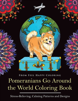 Pomeranians Go Around the World Coloring Book : Fun Pomeranian Coloring Book for Adults and Kids 10+ by Feel Happy Coloring - Paperback