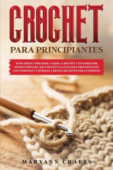 Crochet Para Principiantes : Si Decidiste Aprender a Tejer a Crochet Y No Sabes Por Donde Empezar, Aqui Tienes Una Guia Para Principiantes Con Patrones ... Creativos Para Expertos by Maryann Crafts - Paperback