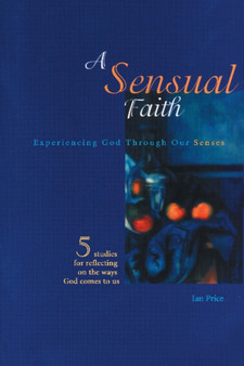 A Sensual Faith : Experiencing God Through Our Senses