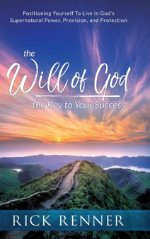 The Will of God, the Key to Success : Positioning Yourself to Live in God's Supernatural Power, Provision, and Protection
