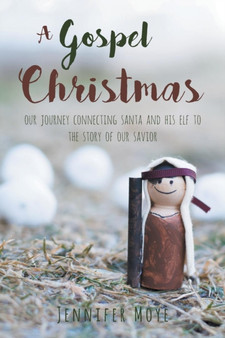A Gospel Christmas : Our Journey Connecting Santa and His Elf to the Story of Our Savior