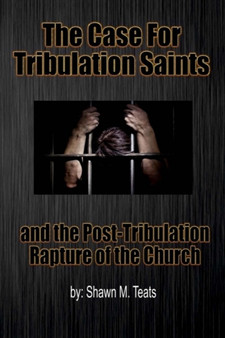 The Case For Tribulation Saints : and the Post-Tribulation Rapture of the Church