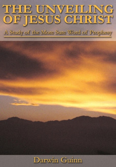 The Unveiling of Jesus Christ : A Study of the More Sure Word of Prophesy