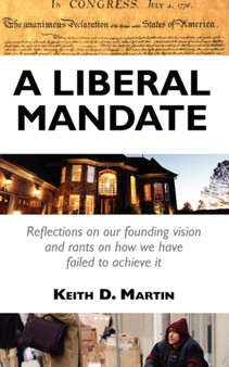 A Liberal Mandate : Reflections on Our Founding Vision and Rants on How We Have Failed to Achieve It