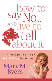 How to Say No...and Live to Tell About It : A Woman's Guide to Guilt-free Decisions