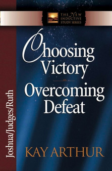 Choosing Victory, Overcoming Defeat : Joshua, Judges, Ruth