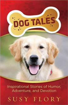 Dog Tales : Inspirational Stories of Humor, Adventure, and Devotion