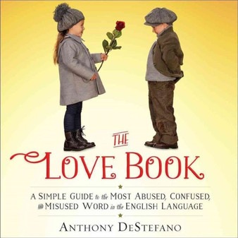 The Love Book : A Simple Guide to the Most Abused, Confused, and Misused Word in the English Language