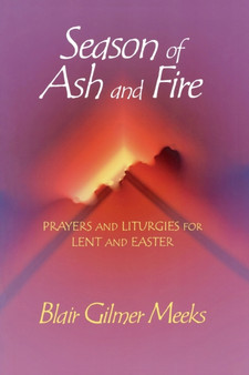Season of Ash and Fire : Prayers and Liturgies for Lent and Easter