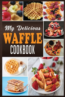 My Delicious Waffle Cookbook : Waffle Recipe Book, Waffle Maker Recipe Book, Waffle Maker Cookbook, Waffle Cookbook, Waffle Cookbook Dash, : 1 by N M Cook - Paperback