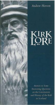 Kirk Lore : Answers to Some Interesting Questions on the Constitution and History of the Kirk in Scotland