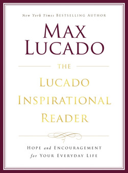 The Lucado Inspirational Reader : Hope and Encouragement for Your Everyday Life