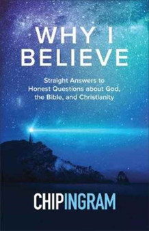 Why I Believe : Straight Answers to Honest Questions about God, the Bible, and Christianity
