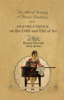 The Art of Sewing and Dress Creation and Instructions on the Care and Use of the White Rotary Electric Sewing Machines by Anon - Paperback