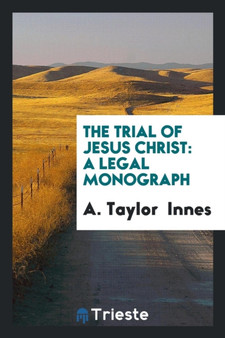 The Trial of Jesus Christ : A Legal Monograph