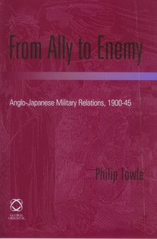 From Ally to Enemy : Anglo-Japanese Military Relations, 1900-45