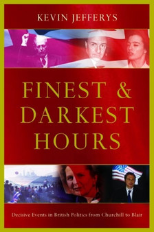 Finest and Darkest Hours : The Decisive Events in British Politics from Churchill to Blair