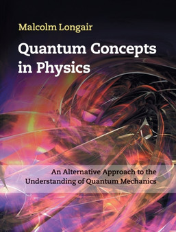Quantum Concepts in Physics : An Alternative Approach to the Understanding of Quantum Mechanics by Malcolm Longair - Hardback