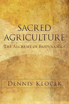 Sacred Agriculture : The Alchemy of Biodynamics by Dennis Klocek - Paperback