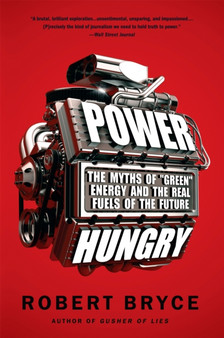 Power Hungry : The Myths of "Green" Energy and the Real Fuels of the Future by Robert Bryce - Paperback