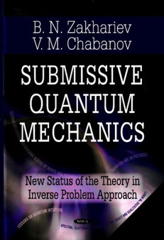 Submissive Quantum Mechanics : New Status of the Theory in the Inverse Problem Approach by Boris Zakhariev - Hardback