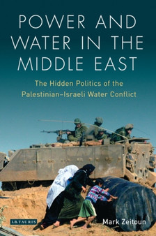 Power and Water in the Middle East : The Hidden Politics of the Palestinian-Israeli Water Conflict by Mark Zeitoun - Hardback