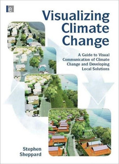 Visualizing Climate Change : A Guide to Visual Communication of Climate Change and Developing Local Solutions by Stephen R.J. Sheppard - Hardback