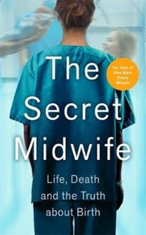 The Secret Midwife : Life, Death and the Truth about Birth by The Secret Midwife - Hardback