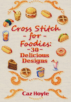 Cross Stitch for Foodies : 30 Delicious Designs: 30 cross stitch designs, featuring a large variety of different foods. by Caz Hoyle - Paperback