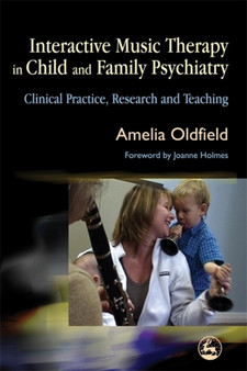 Interactive Music Therapy in Child and Family Psychiatry : Clinical Practice, Research and Teaching by Amelia Oldfield - Paperback