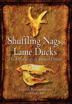 Shuffling Nags, Lame Ducks : The Archaeology of Animal Disease by Laszlo Bartosiewicz - Paperback